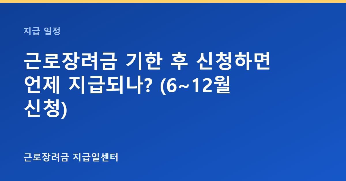 근로장려금 기한 후 신청하면 언제 지급되나? (6~12월 신청) 대표 이미지