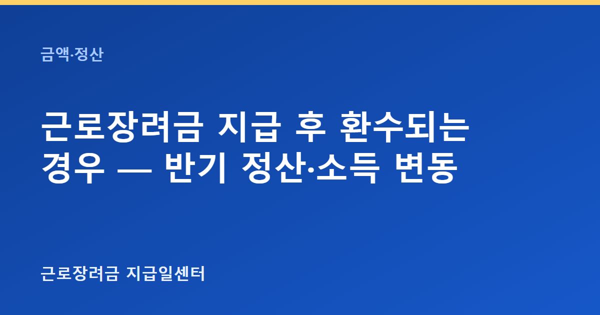 근로장려금 지급 후 환수되는 경우 — 반기 정산·소득 변동 대표 이미지